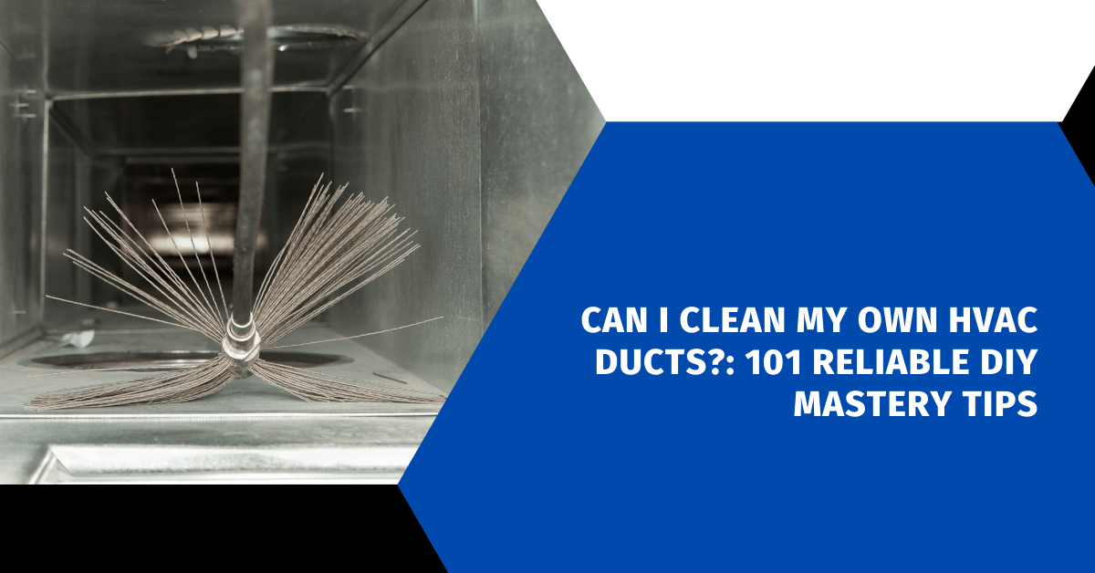 Can I Clean My Own HVAC Ducts?: 101 Reliable DIY Mastery Tips