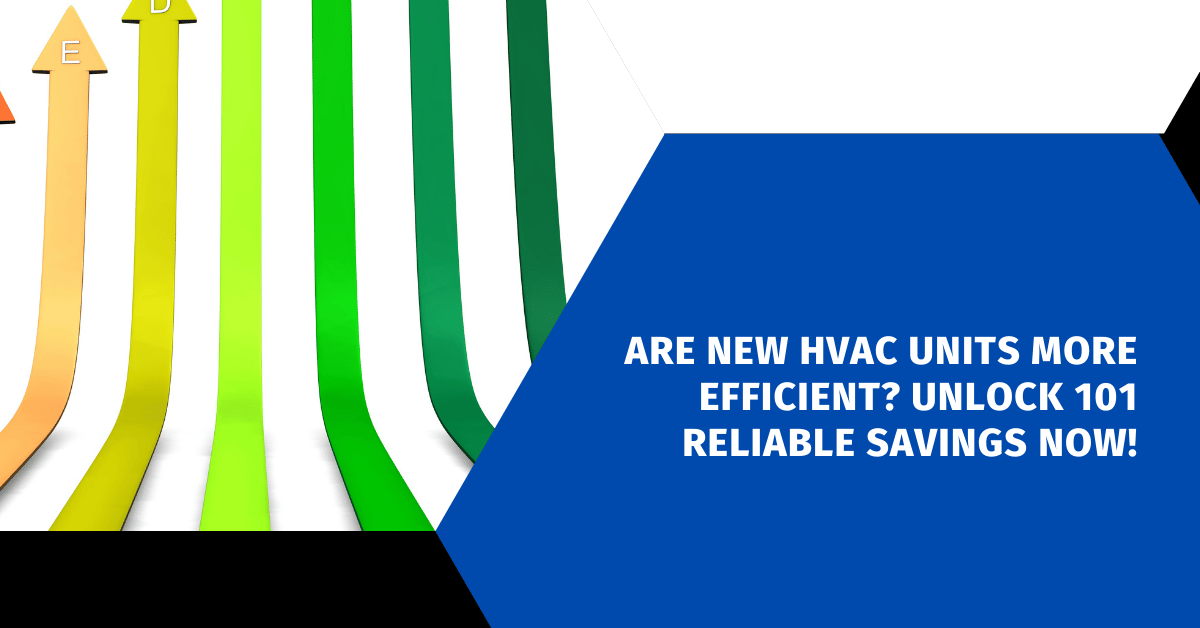 Are New HVAC Units More Efficient? Unlock 101 Reliable Savings Now!