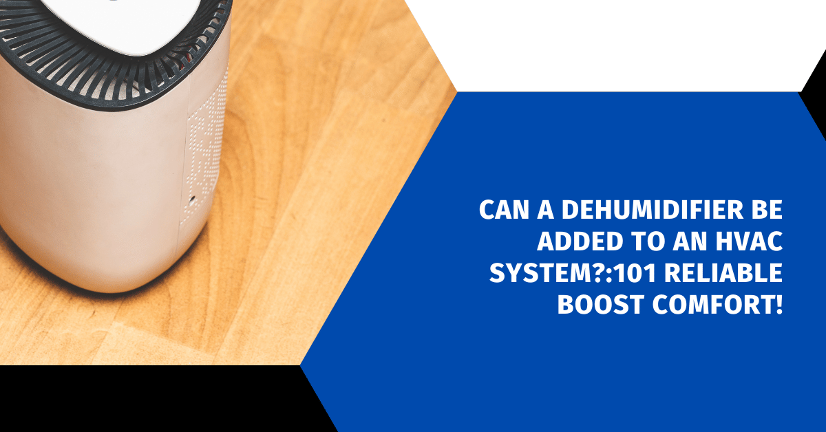 Can a Dehumidifier Be Added to an HVAC System?:101 Reliable Boost Comfort!