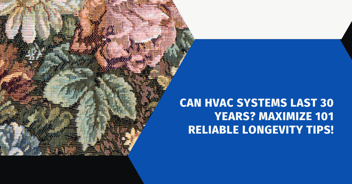 Can HVAC Systems Last 30 Years? Maximize 101 Reliable Longevity Tips!