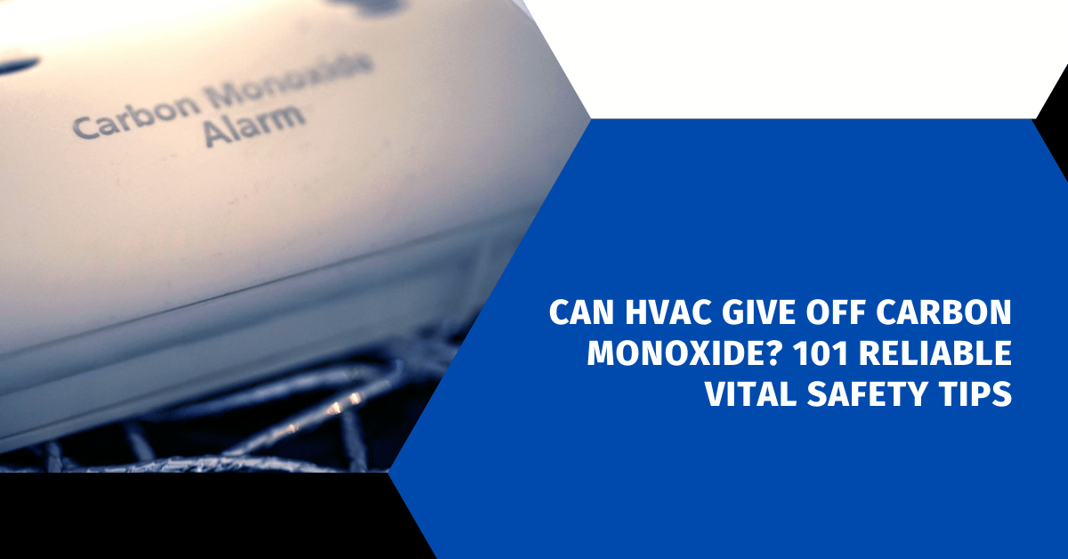 Can HVAC Give off Carbon Monoxide? 101 Reliable Vital Safety Tips