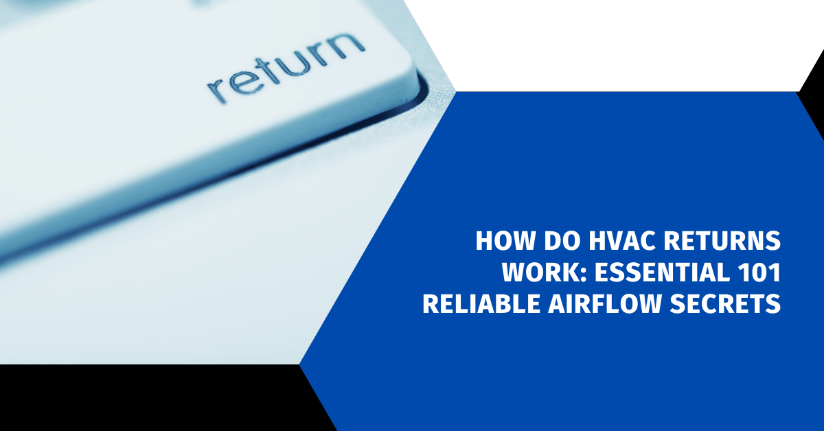 How Do HVAC Returns Work: Essential 101 Reliable Airflow Secrets