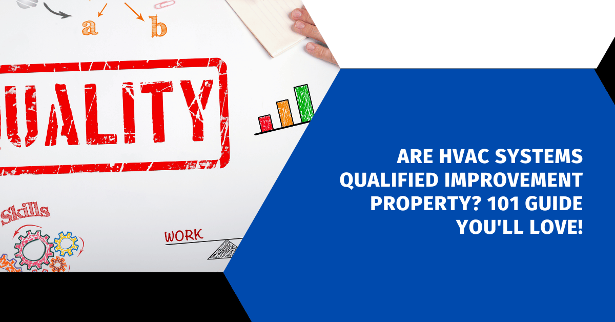 Are HVAC Systems Qualified Improvement Property? 101 Guide You'll Love!