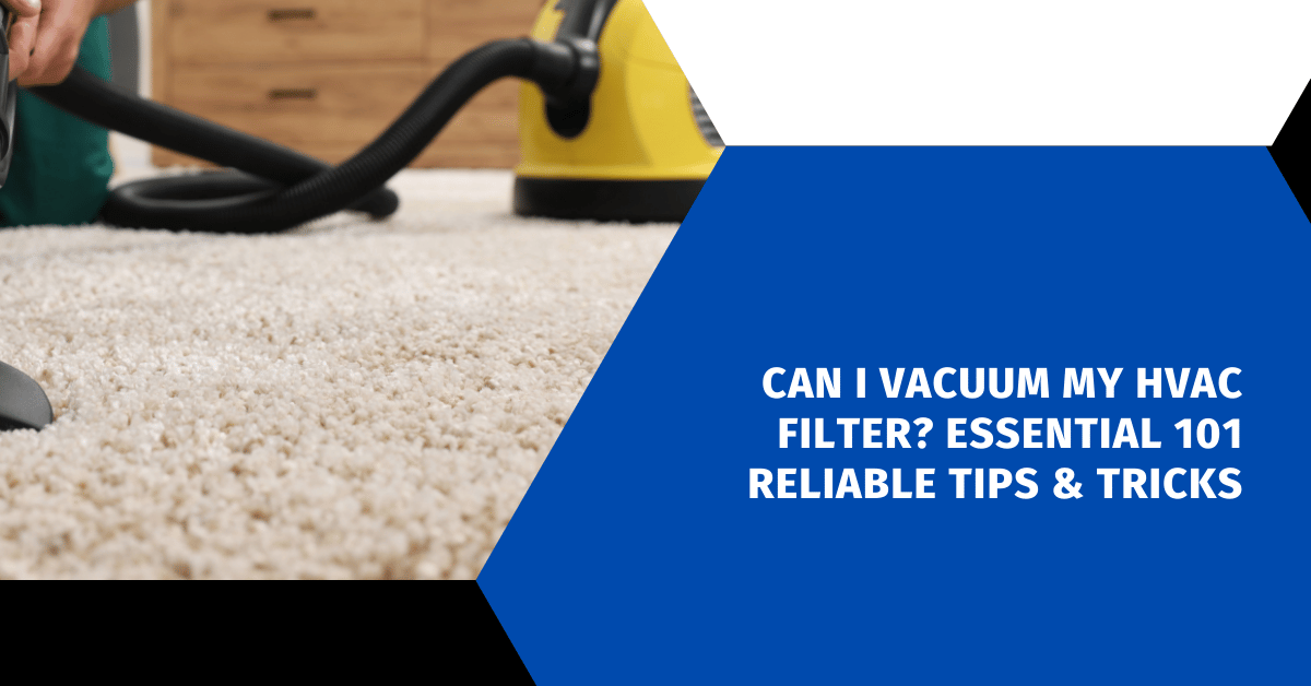 Can I Vacuum My HVAC Filter? Essential 101 Reliable Tips & Tricks