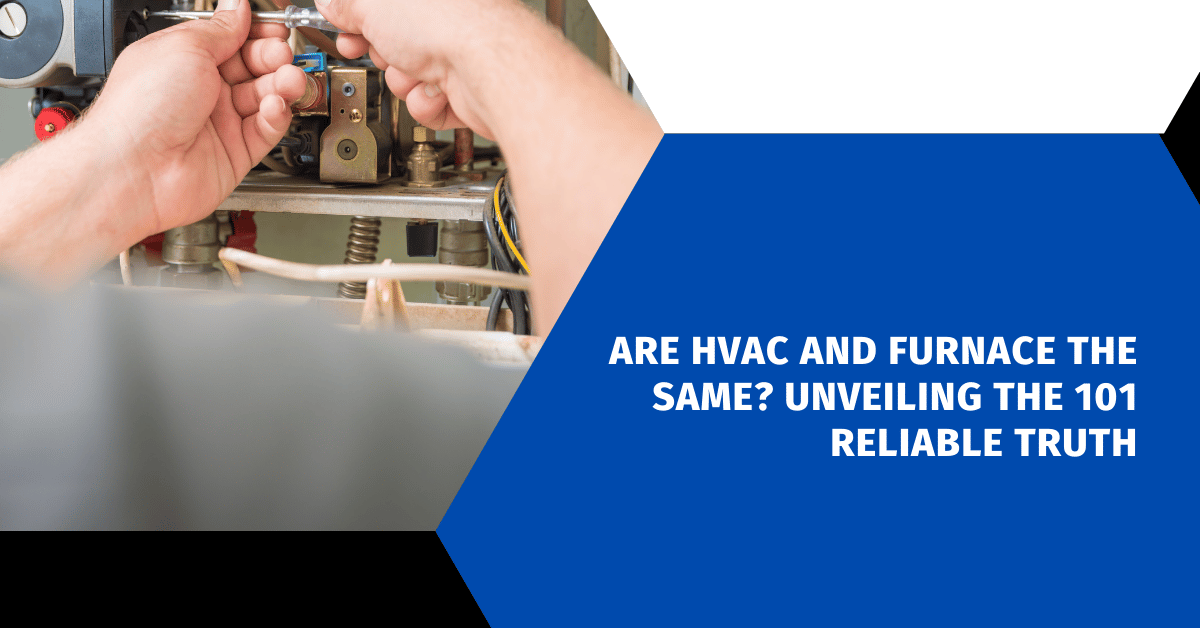 Are HVAC and Furnace the Same? Unveiling the 101 Reliable Truth
