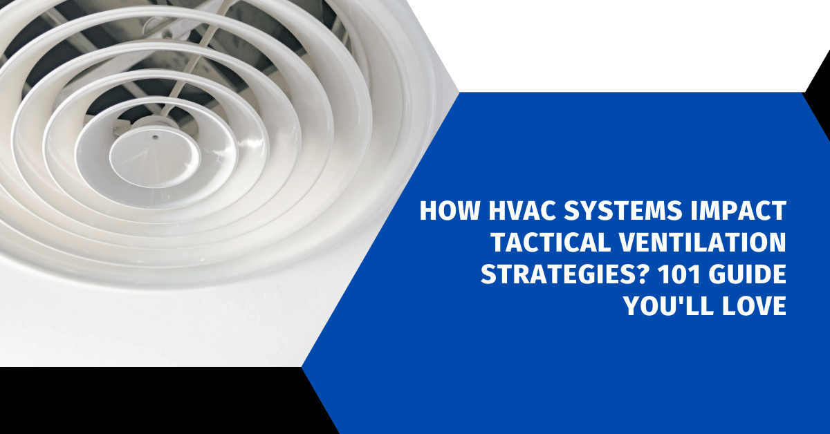 How HVAC Systems Impact Tactical Ventilation Strategies? 101 Guide You'll Love