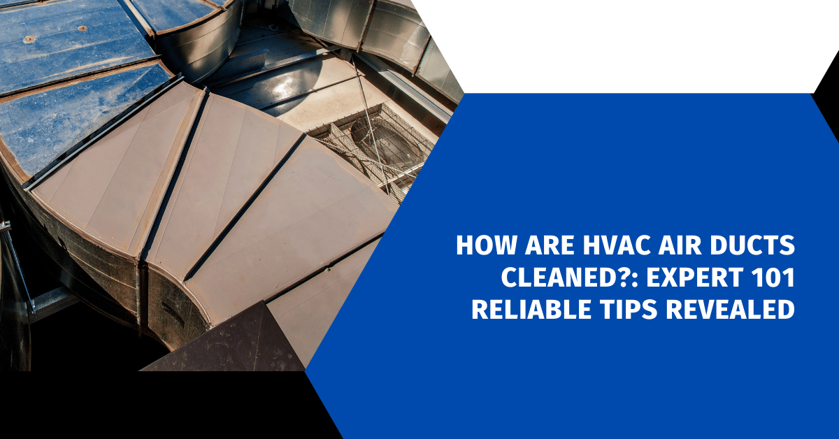 How are HVAC Air Ducts Cleaned?: Expert 101 Reliable Tips Revealed