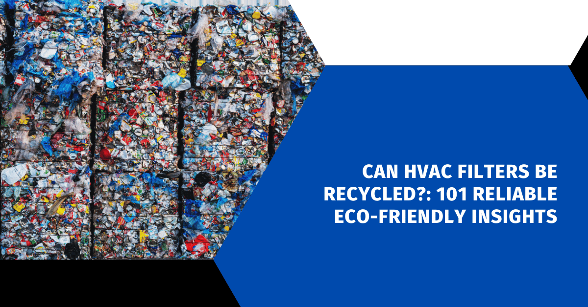 Can HVAC Filters Be Recycled?: 101 Reliable Eco-Friendly Insights