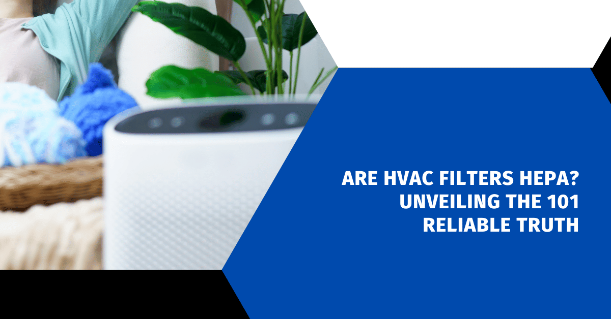 Are HVAC Filters HEPA? Unveiling the 101 Reliable Truth