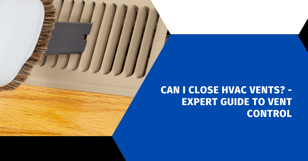 Can I Close HVAC Vents? - Expert Guide to Vent Control