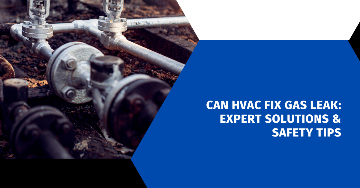 Can HVAC Fix Gas Leak: Expert Solutions & Safety Tips