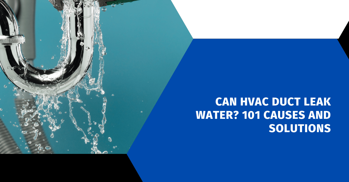 Can HVAC Duct Leak Water? 101 Causes and Solutions