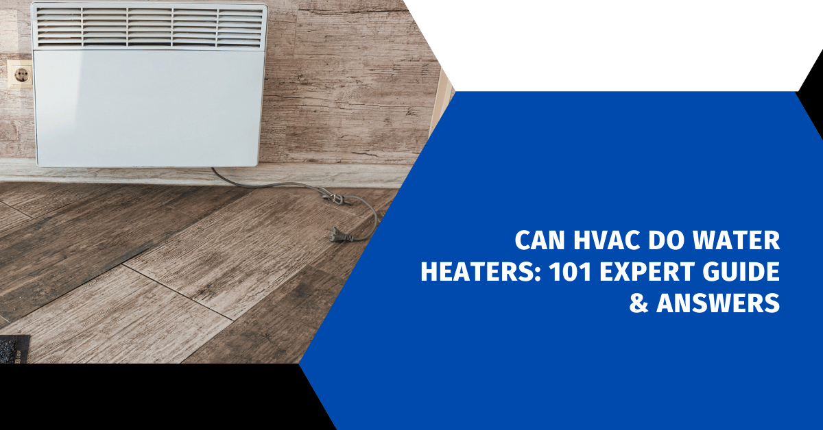 Can HVAC Do Water Heaters: 101 Expert Guide & Answers
