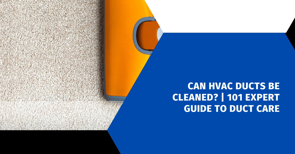 Can HVAC Ducts Be Cleaned? | 101 Expert Guide To Duct Care
