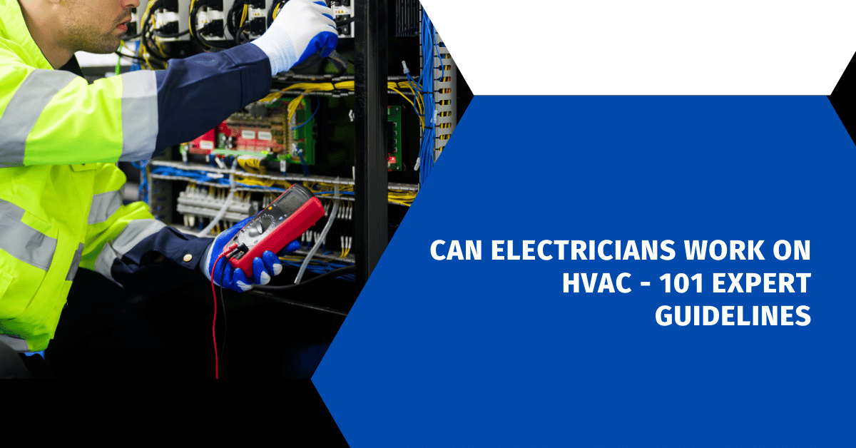 Can Electricians Work on HVAC - 101 Expert Guidelines