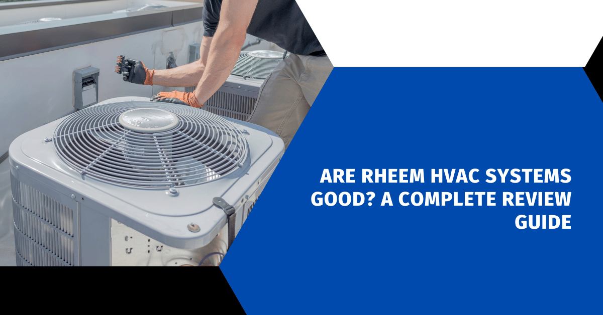 Are Rheem HVAC Systems Good? A Complete Review Guide