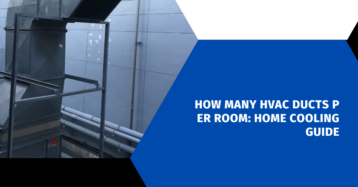 How Many HVAC Ducts Per Room: Home Cooling Guide