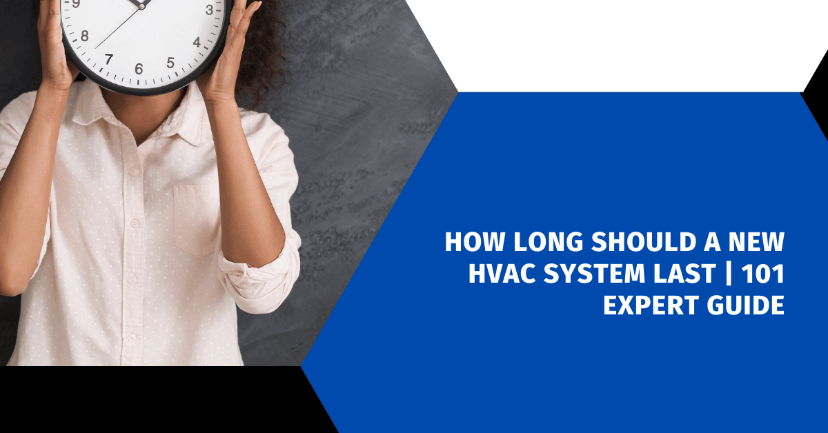 How Long Should a New HVAC System Last | 101 Expert Guide