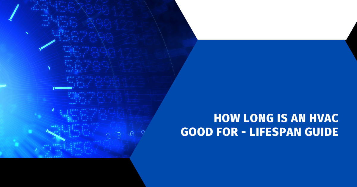 How Long Is An HVAC Good For - Lifespan Guide