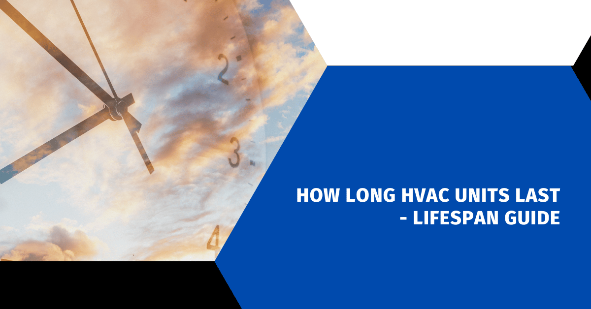 How Long HVAC Units Last - 101 Lifespan Guide