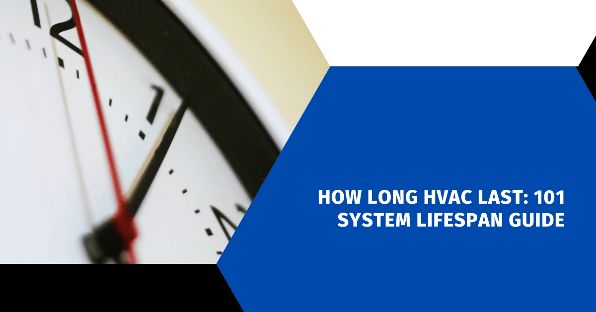 How Long HVAC Last: 101 System Lifespan Guide
