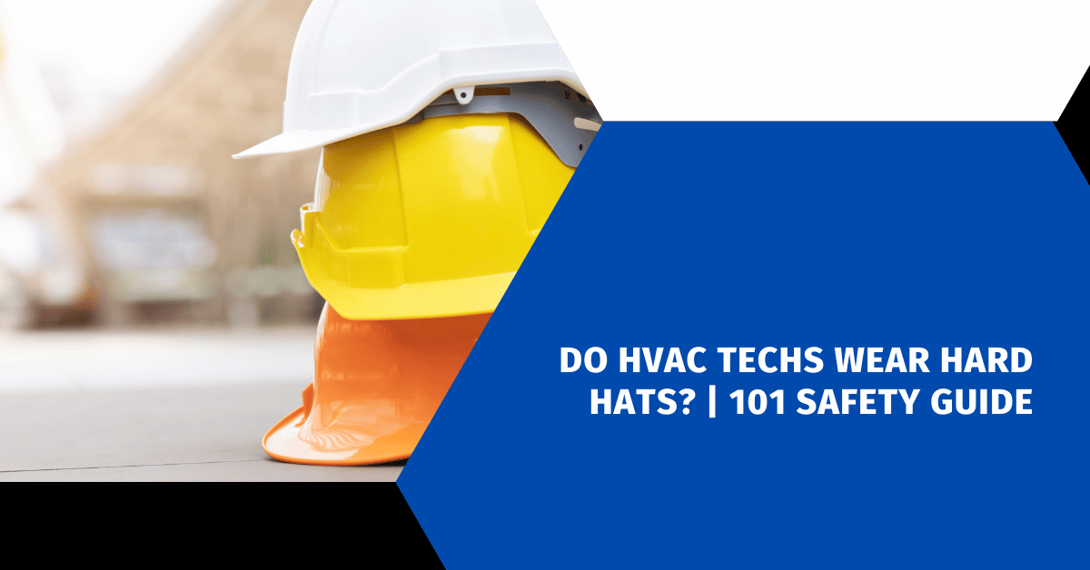 Do HVAC Techs Wear Hard Hats? | 101 Safety Guide