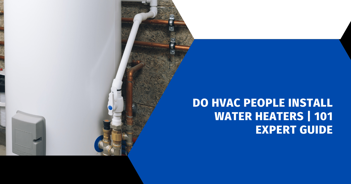 Do HVAC People Install Water Heaters | 101 Expert Guide