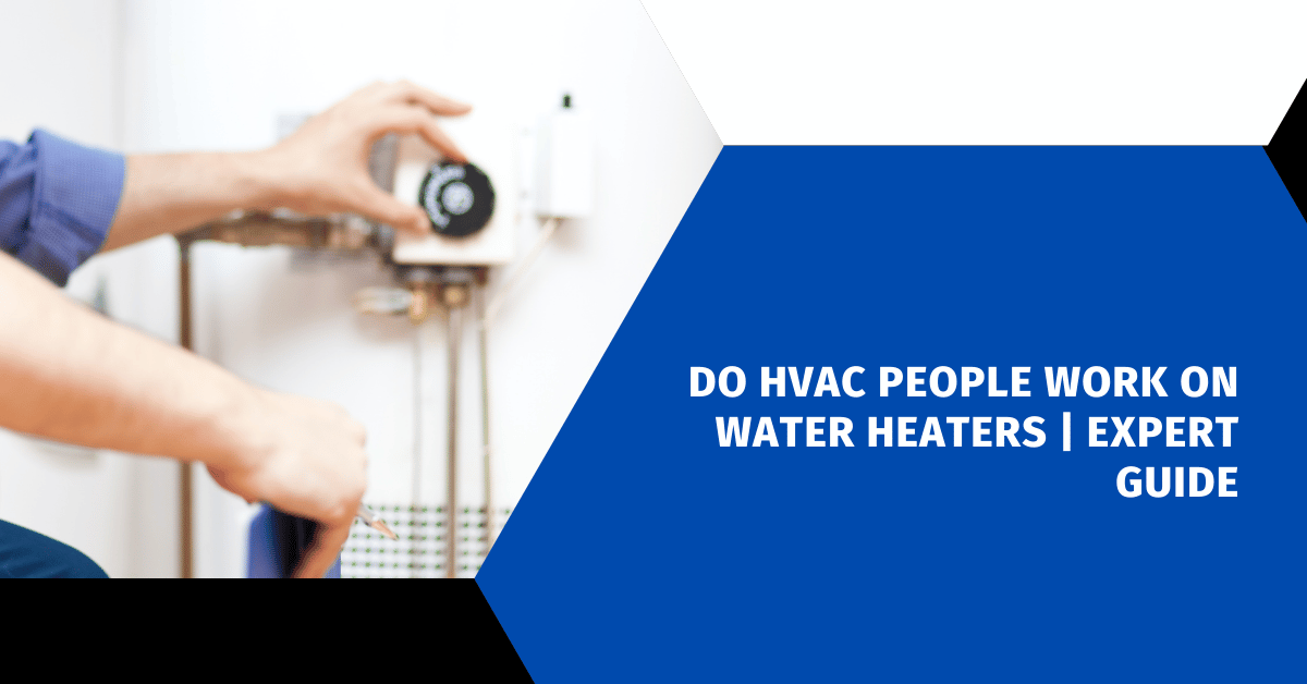 Do HVAC People Work on Water Heaters | 101 Expert Guide