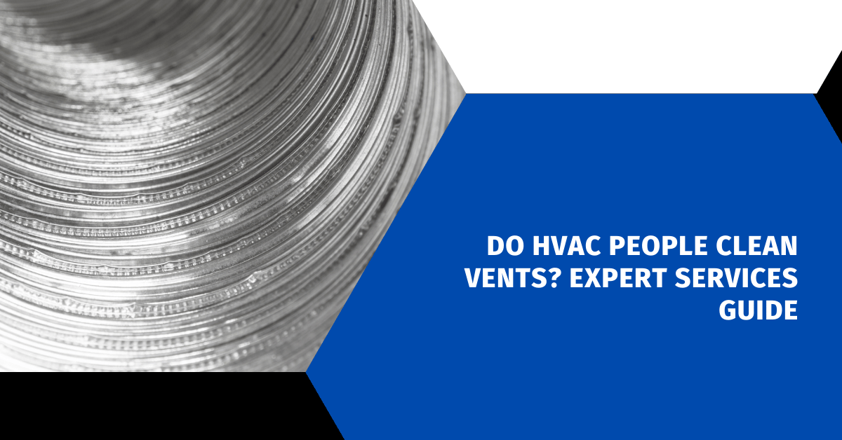 Do HVAC People Clean Vents? Expert Services Guide