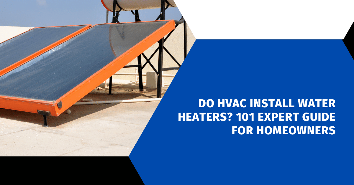 Do HVAC Install Water Heaters? 101 Expert Guide for Homeowners