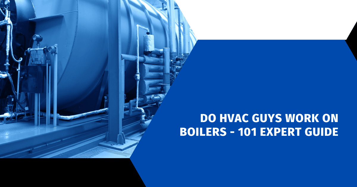Do HVAC Guys Work on Boilers - 101 Expert Guide