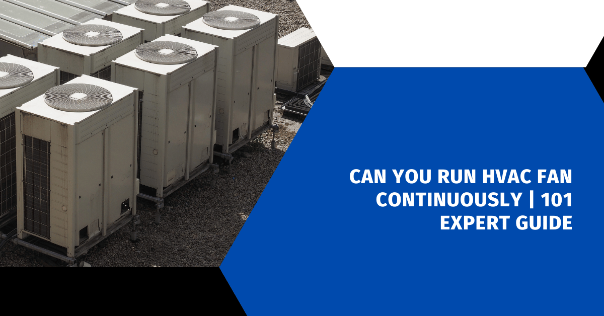 Can You Run HVAC Fan Continuously | 101 Expert Guide