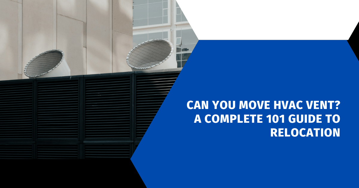 Can You Move HVAC Vent? A Complete 101 Guide to Relocation