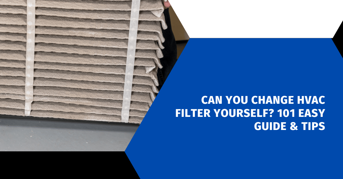 Can You Change HVAC Filter Yourself? 101 Easy Guide & Tips