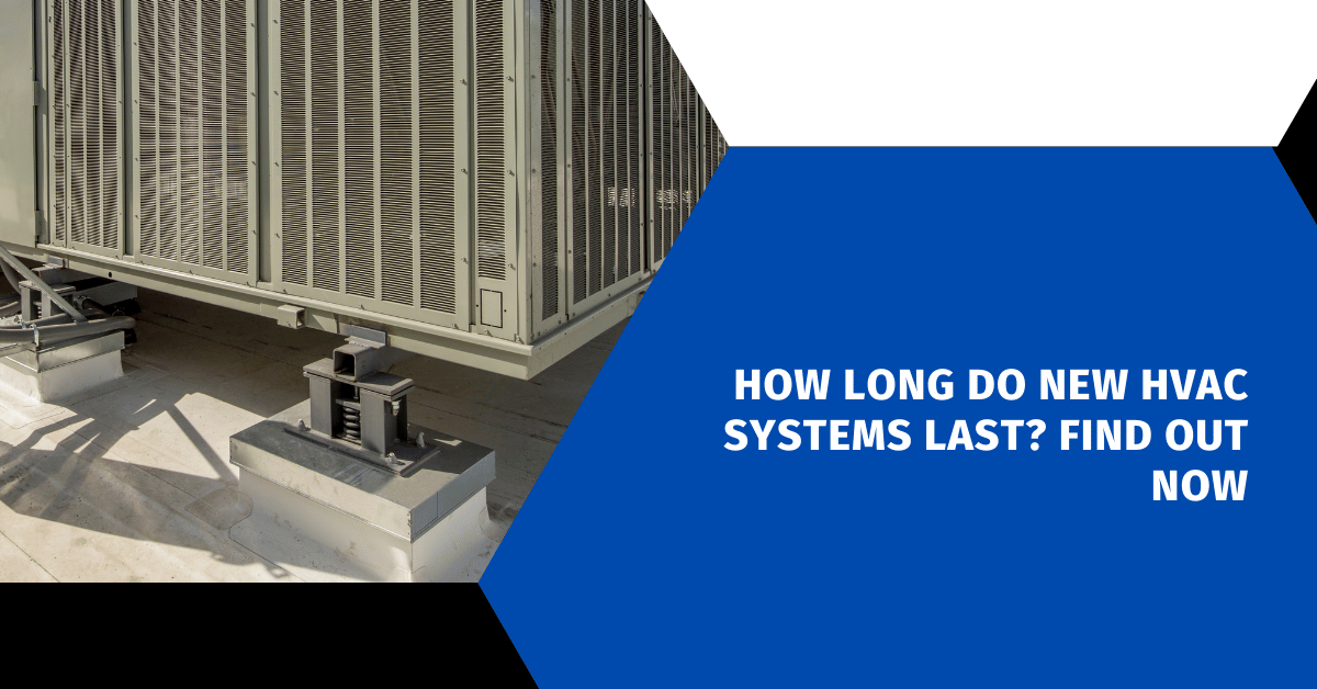 How Long Do New HVAC Systems Last? Find Out Now