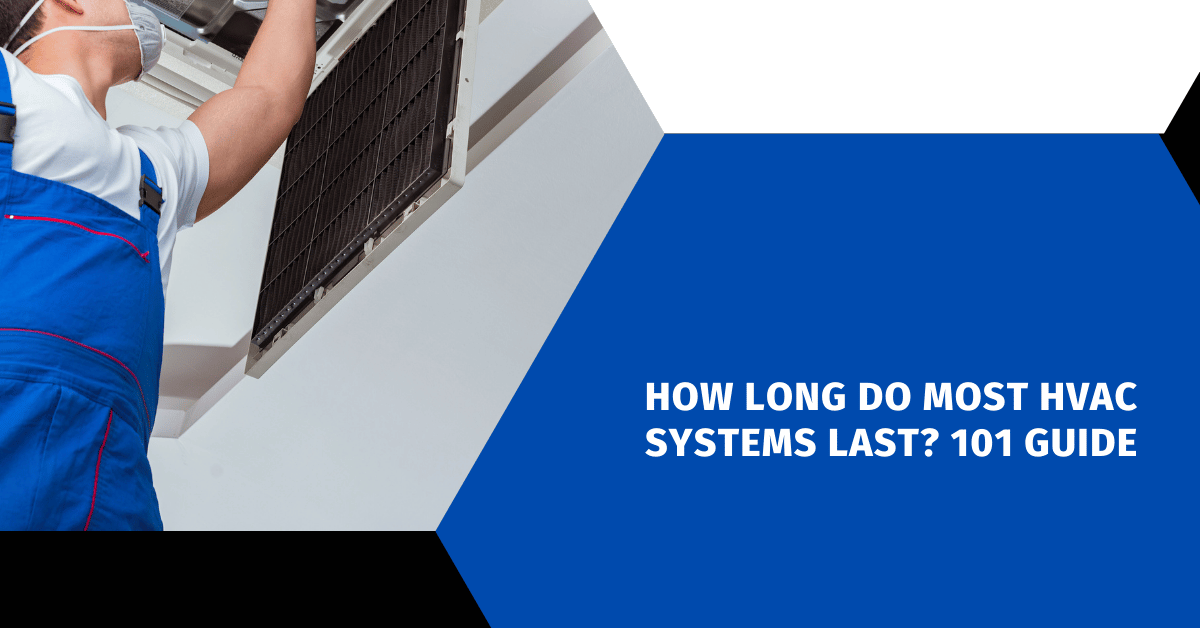 How Long Do Most HVAC Systems Last? 101 Guide