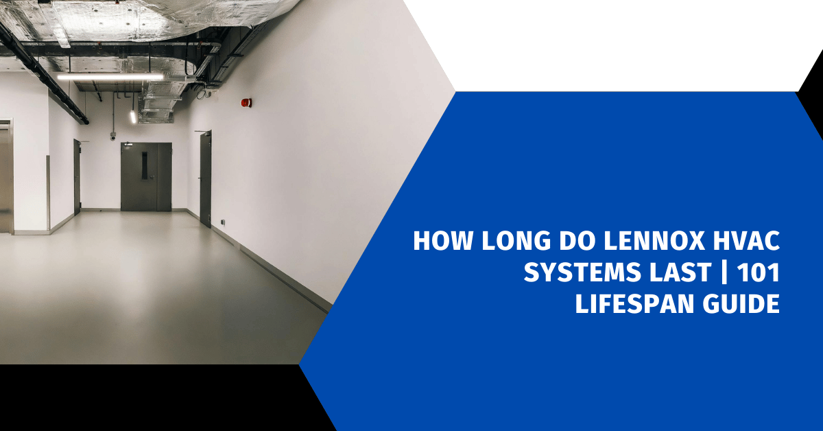 How Long Do Lennox HVAC Systems Last | 101 Lifespan Guide