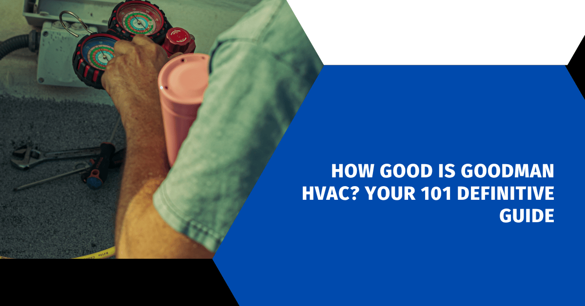 How Good is Goodman HVAC? Your 101 Definitive Guide