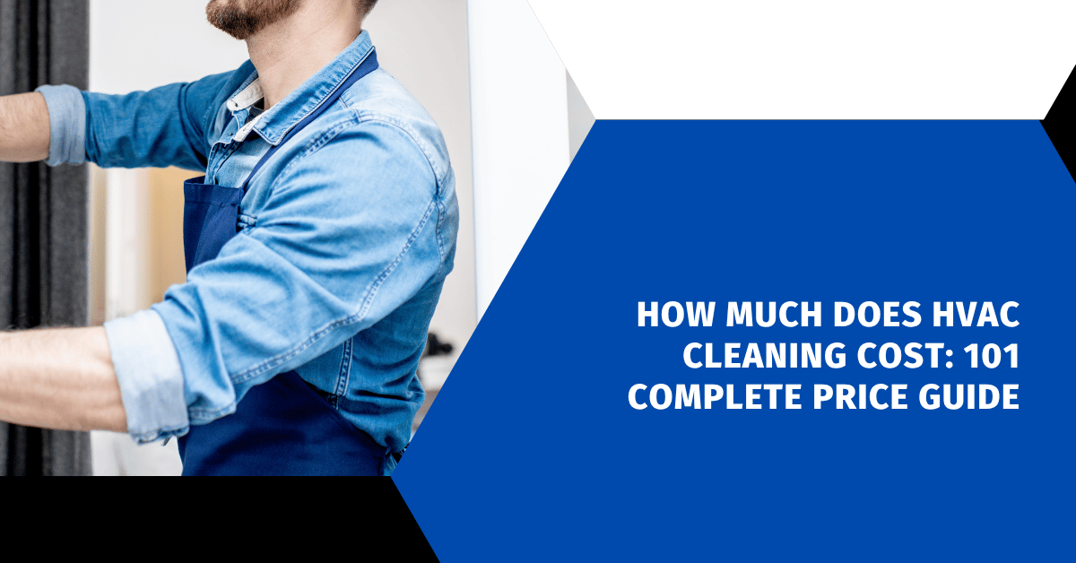 How Much Does HVAC Cleaning Cost: 101 Complete Price Guide