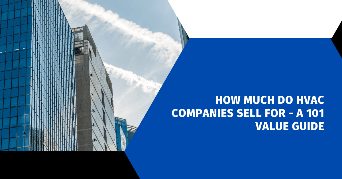 How Much Do HVAC Companies Sell For - A 101 Value Guide