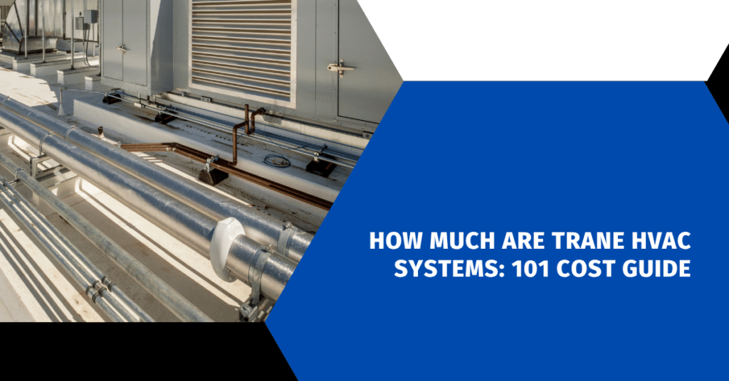 How Much Are Trane HVAC Systems: 101 Cost Guide