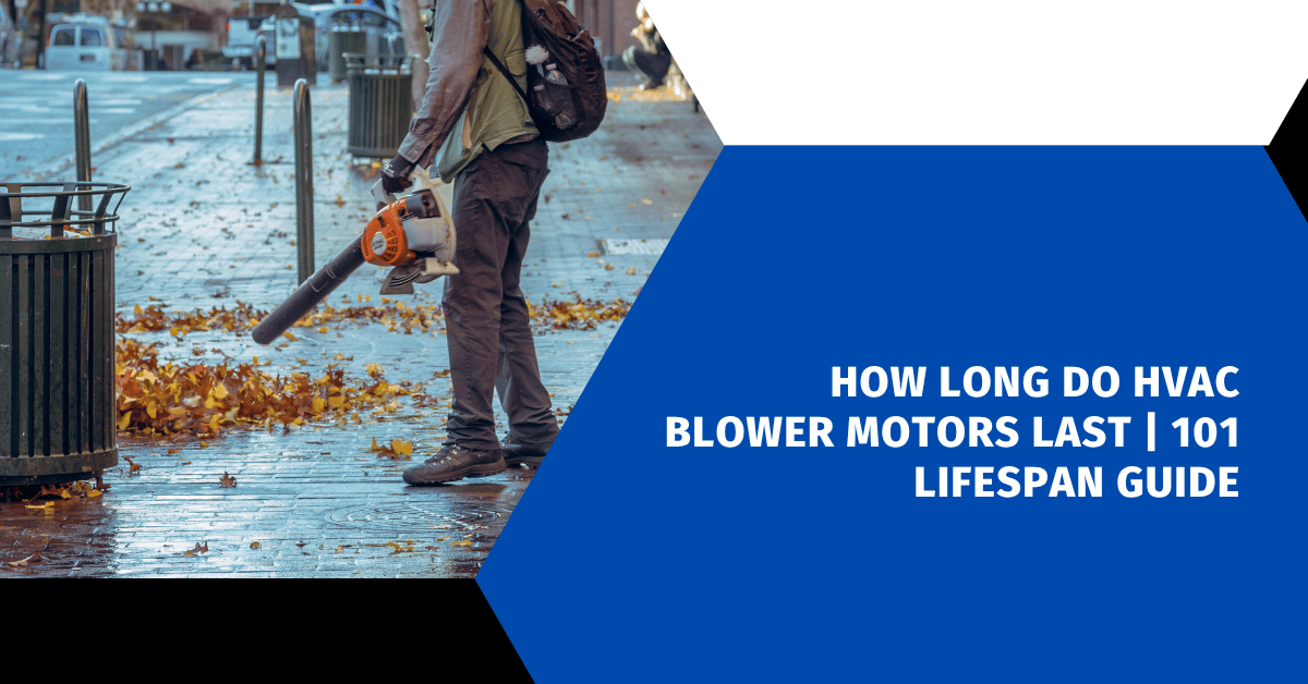 How Long Do HVAC Blower Motors Last | 101 Lifespan Guide