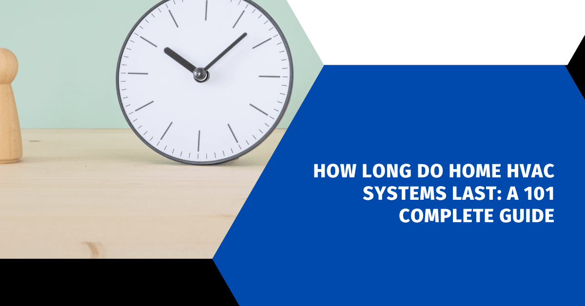 How Long Do Home HVAC Systems Last: A 101 Complete Guide