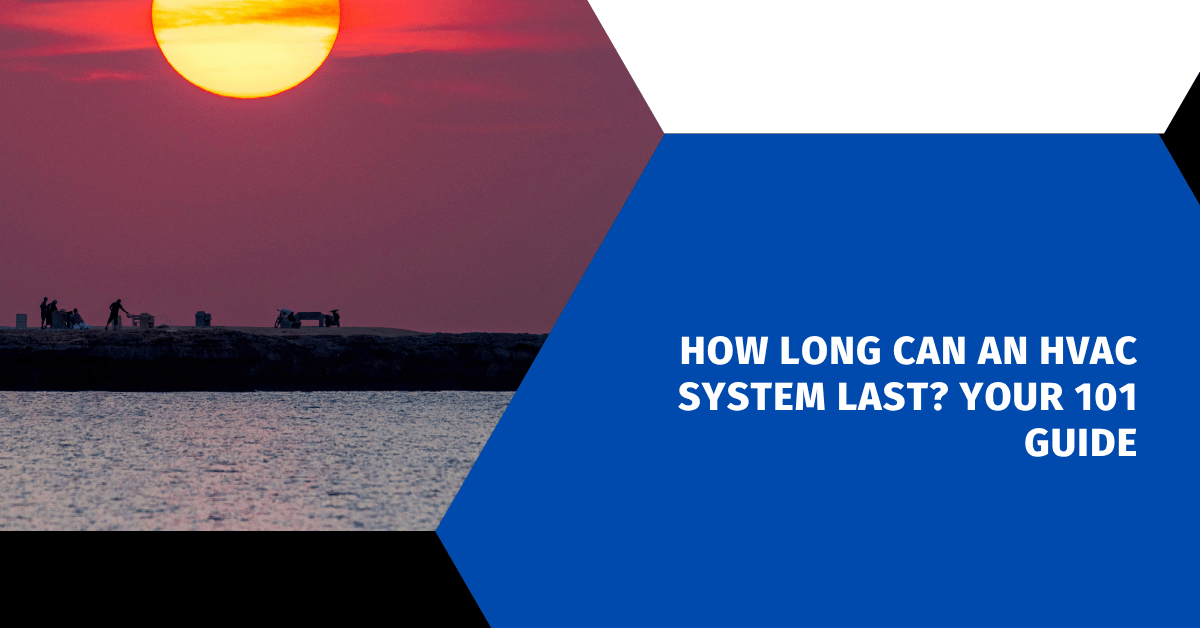 How Long Can an HVAC System Last? Your 101 Guide