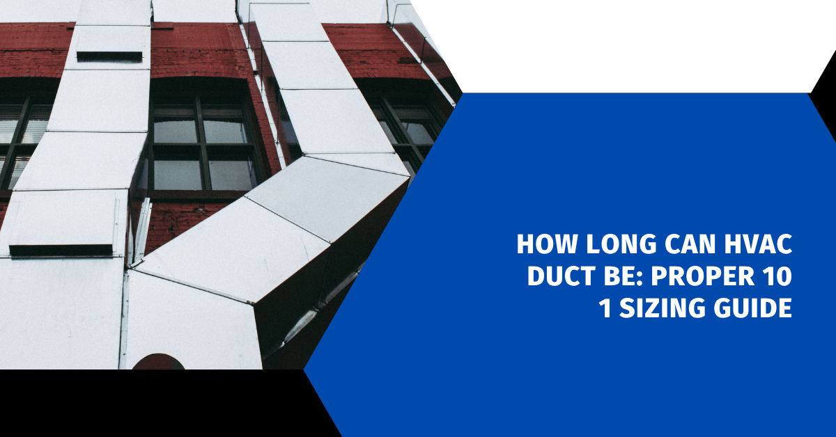 How Long Can HVAC Duct Be: Proper 101 Sizing Guide