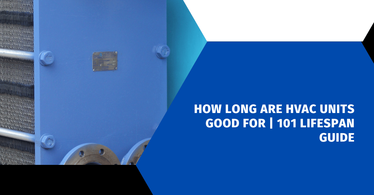 How Long Are HVAC Units Good For | 101 Lifespan Guide