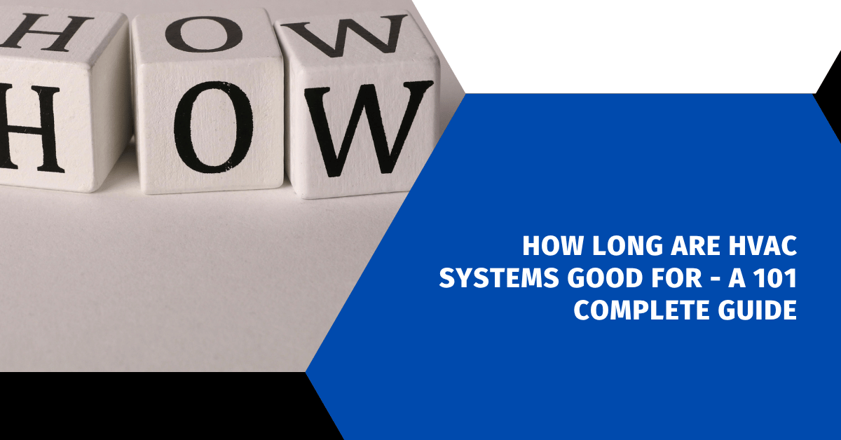 How Long Are HVAC Systems Good For - A 101 Complete Guide