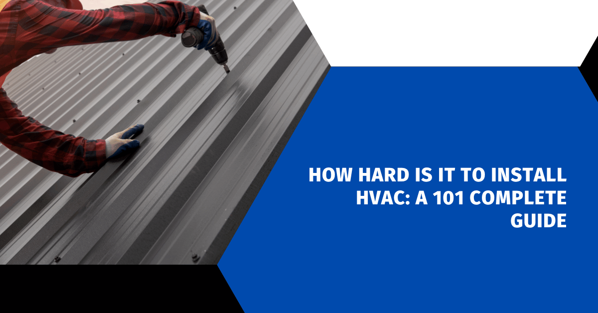 How Hard Is It to Install HVAC: A 101 Complete Guide