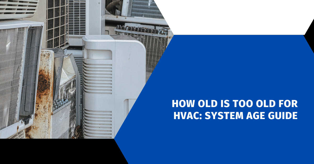 How Old Is Too Old For HVAC: System Age Guide