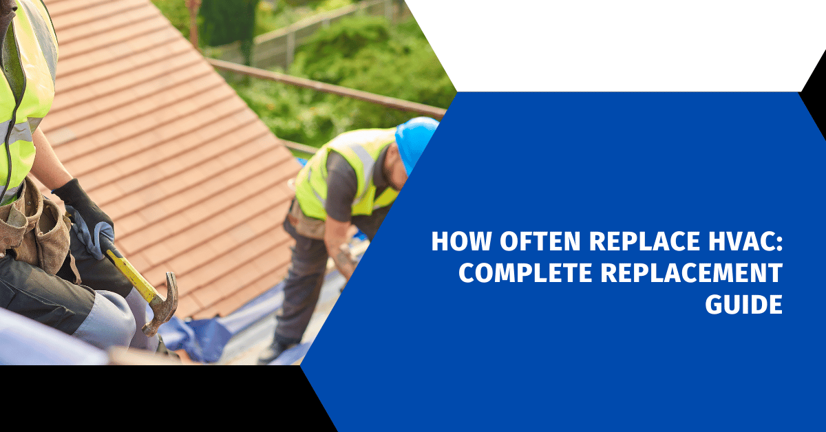 How Often Replace HVAC: Complete Replacement Guide